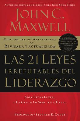 Las 21 Leyes Irrefutables del Liderazgo: Siga Estas Leyes, Y La Gente Lo Seguirá a Usted by John C. Maxwell