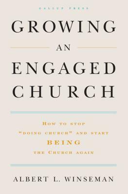 Growing an Engaged Church: How to Stop "doing Church" and Start Being the Church Again by Albert L. Winseman