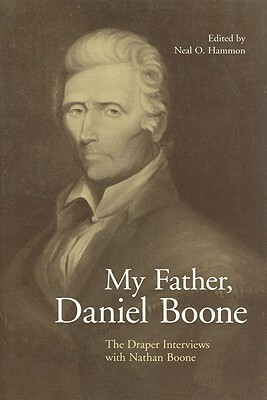 My Father, Daniel Boone: The Draper Interviews with Nathan Boone by Neal O. Hammon