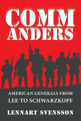 Commanders: American Generals from Lee to Schwarzkopf by Lennart Svensson