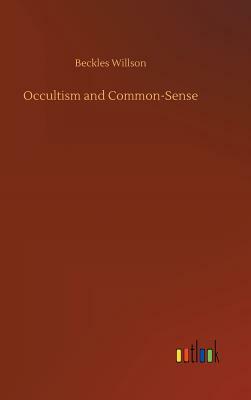 Occultism and Common-Sense by Beckles Willson