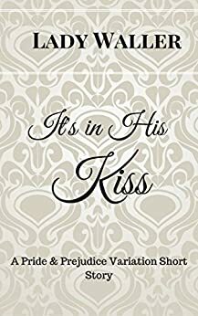 It's in His Kiss: A Sweet Pride and Prejudice Variation Novella by Lady Waller