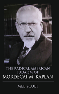 The Radical American Judaism of Mordecai M. Kaplan by Mel Scult