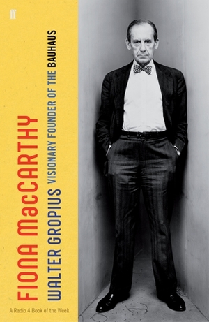 Walter Gropius: Visionary Founder of the Bauhaus by Fiona MacCarthy
