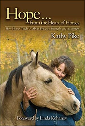 Hope . . . From the Heart of Horses: How Horses Teach Us About Presence, Strength, and Awareness by Linda Kohanov, Kathy Pike