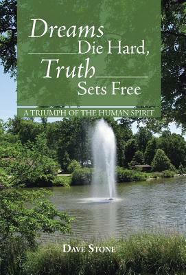 Dreams Die Hard, Truth Sets Free: A Triumph of the Human Spirit by Dave Stone