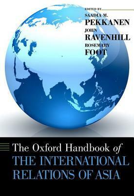 The Oxford Handbook of the International Relations of Asia by John Ravenhill, Saadia M. Pekkanen, Foot Rosemary