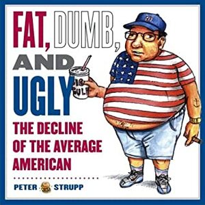 Fat, Dumb, and Ugly: The Decline of the Average American by Peter Strupp, Alan Dingman
