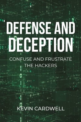 Defense and Deception: Confuse and Frustrate the Hackers by Kevin Cardwell