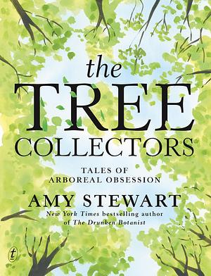 The Tree Collectors: Tales of Arboreal Obsession by Amy Stewart