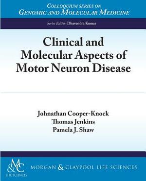 Clinical and Molecular Aspects of Motor Neuron Disease by Johnathan Cooper-Knock, Pamela J. Shaw, Thomas Jenkins