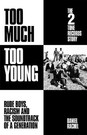 Too Much Too Young: the 2 Tone Records Story: Rude Boys, Racism and the Soundtrack of a Generation by Daniel Rachel