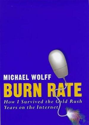 Burn Rate: How I Survived The Gold Rush Years On The Internet by Michael Wolff