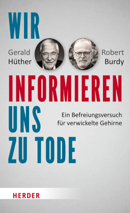 Wir informieren uns zu Tode: Ein Befreiungsversuch für verwickelte Gehirne by Gerald Hüther, Robert Burdy