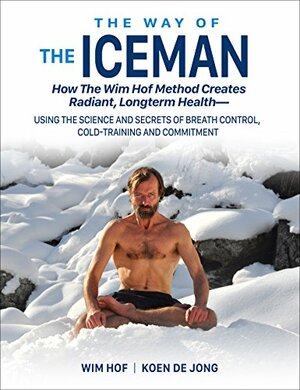 The Way of the Iceman: How the Wim Hof Method Creates Radiant Long-term Health—Using the Science and Secrets of Breath Control, Cold-Training and Commitment by Jesse Itzler, Wim Hof, Koen de Jong