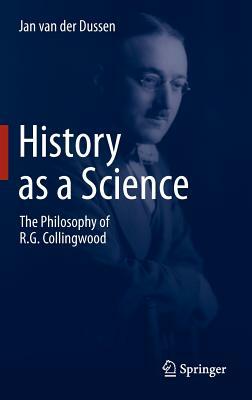 History as a Science: The Philosophy of R.G. Collingwood by Jan van der Dussen