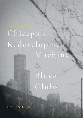 Chicago's Redevelopment Machine and Blues Clubs by David Wilson