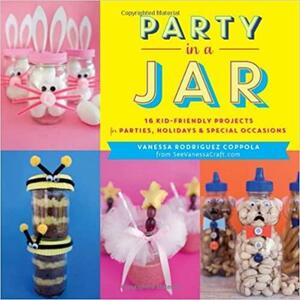 Party in a Jar: 16 Kid-Friendly Jar Projects for Parties, Holidays & Special Occasions by Jennifer Roberts, Vanessa Rodriguez Coppola