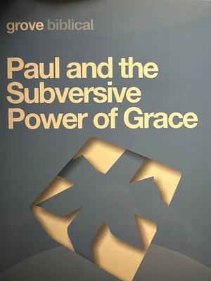 Paul and the Subversive Power of Grace by John M. G. Barclay
