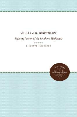 William G. Brownlow: Fighting Parson of the Southern Highlands by E. Merton Coulter