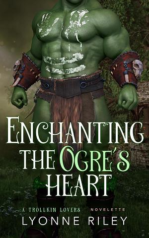 Enchanting the Ogre's Heart by Lyonne Riley, Lyonne Riley
