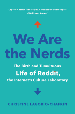 We Are the Nerds: The Birth and Tumultuous Life of Reddit, the Internet's Culture Laboratory by Christine Lagorio-Chafkin