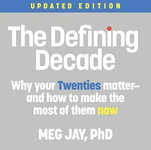 The Defining Decade: Why Your Twenties Matter--And How to Make the Most of Them Now by Meg Jay