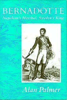 Bernadotte: Napoleon's Marshal, Sweden's King by Alan Warwick Palmer