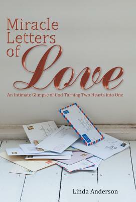 Miracle Letters of Love: An Intimate Glimpse of God Turning Two Hearts Into One by Linda Anderson