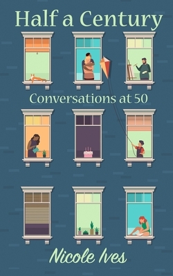 Half a Century: Conversations at 50 by Nicole Ives