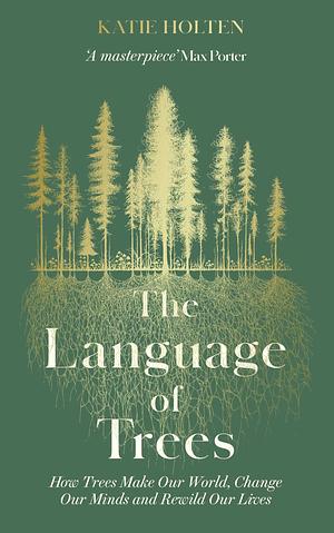 The Language of Trees: How Trees Make Our World, Change Our Minds and Rewild Our Lives by Katie Holten, Katie Holten