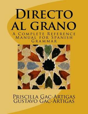 Directo al grano: A Complete Reference Manual for Spanish Grammar by Gustavo Gac-Artigas, Priscilla Gac-Artigas