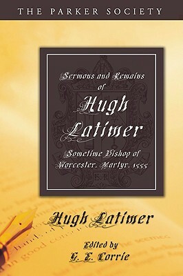 Sermons and Remains of Hugh Latimer, Sometime Bishop of Worcester, Martyr, 1555 by Hugh Latimer