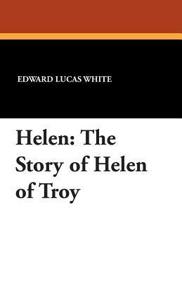 Helen: The Story of Helen of Troy by Edward Lucas White