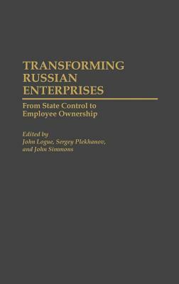 Transforming Russian Enterprises: From State Control to Employee Ownership by John Logue, Sergei Plekhanov, John Simmons