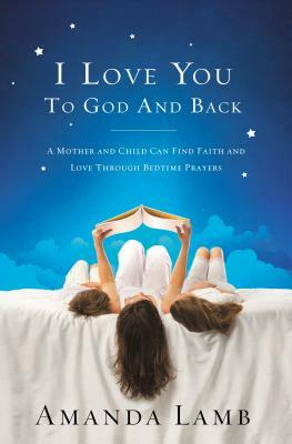 I Love You to God and Back: A Mother and Child Can Find Faith and Love Through Bedtime Prayers by Amanda Lamb