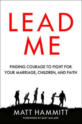 Lead Me: Finding Courage to Fight for Your Marriage, Children, and Faith by Matt Hammitt, Bart Millard