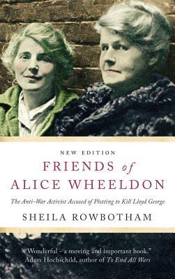 Friends of Alice Wheeldon: The Anti-War Activist Accused of Plotting to Kill Lloyd George by Sheila Rowbotham