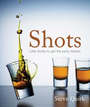 Shots: Little Drinks to Get the Party Started by Steve Quirk