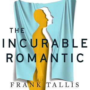 The Incurable Romantic: and Other Unsettling Revelations by Frank Tallis