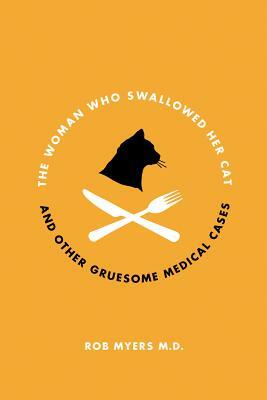 The Woman Who Swallowed Her Cat: And Other Gruesome Medical Tales by Rob Myers