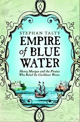Empire Of Blue Water: Henry Morgan And The Pirates Who Rules The Caribbean Waves by Stephan Talty