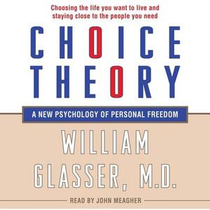 Choice Theory: A New Psychology of Personal Freedom by William Glasser MD, M. D.