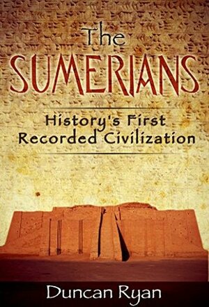 The Sumerians: History's First Recorded Civilization by Duncan Ryan