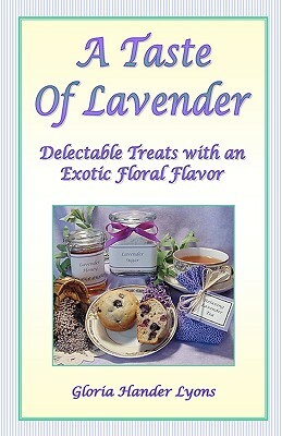 A Taste Of Lavender: Delectable Treats With An Exotic Floral Flavor by Gloria Hander Lyons