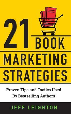 21 Book Marketing Strategies: Proven Tips and Tactics Used by Bestselling Authors by Jeff Leighton