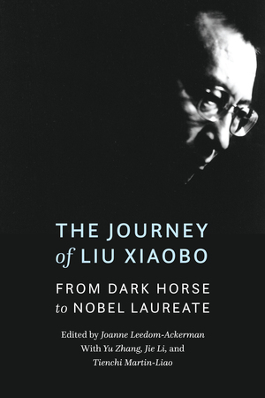 The Journey of Liu Xiaobo: From Dark Horse to Nobel Laureate by Yu Zhang, Stacy Mosher, Jie Li, Joanne Leedom-Ackerman, Andrea Worden, Tienchi Martin-Liao