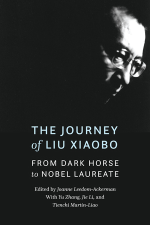 The Journey of Liu Xiaobo: From Dark Horse to Nobel Laureate by Andrea Worden, Yu Zhang, Joanne Leedom-Ackerman, Stacy Mosher, Jie Li, Tienchi Martin-Liao