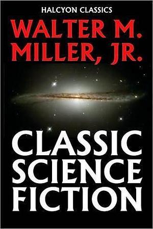 Classic Science Fiction by Walter M. Miller Jr., Walter M. Miller Jr.