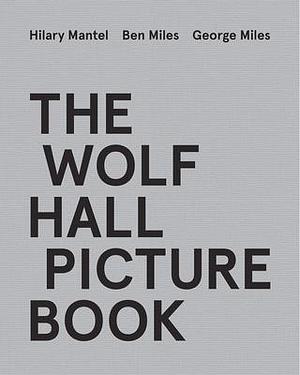 The Wolf Hall Picture Book: For fans of the Booker Prize-winning and bestselling Wolf Hall trilogy, now a major TV series by Hilary Mantel, Hilary Mantel, George Miles, Ben Miles